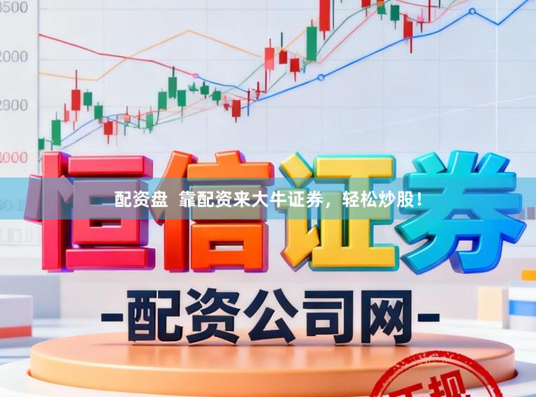 配资盘  靠配资来大牛证券，轻松炒股！