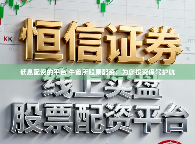 低息配资的平台 牛鑫所股票配资:为您投资保驾护航