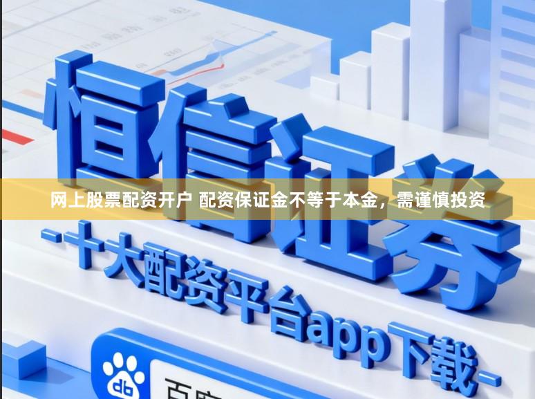 网上股票配资开户 配资保证金不等于本金,需谨慎投资