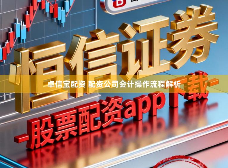 卓信宝配资 配资公司会计操作流程解析