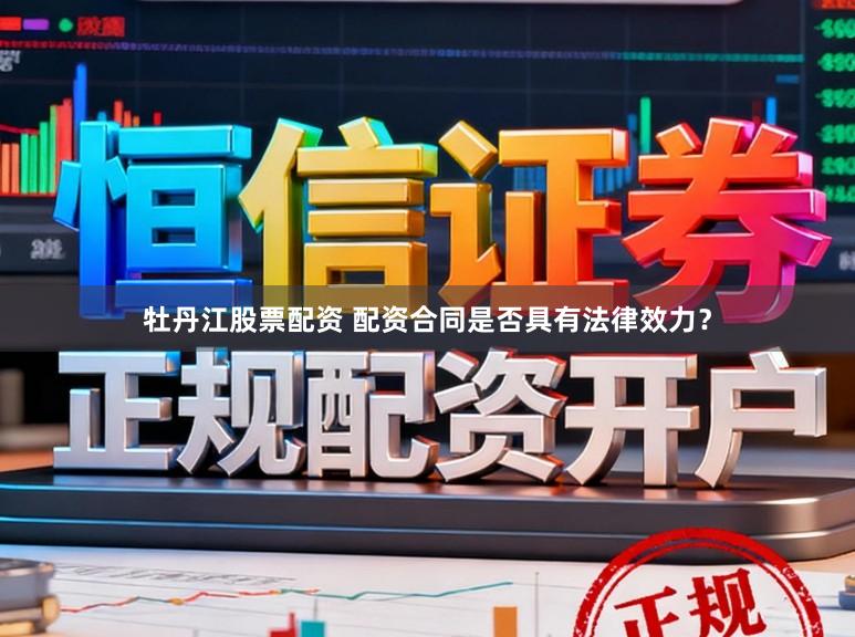 牡丹江股票配资 配资合同是否具有法律效力？