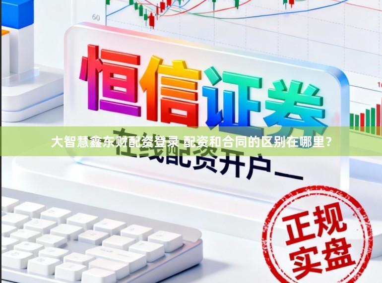 大智慧鑫东财配资登录 配资和合同的区别在哪里？