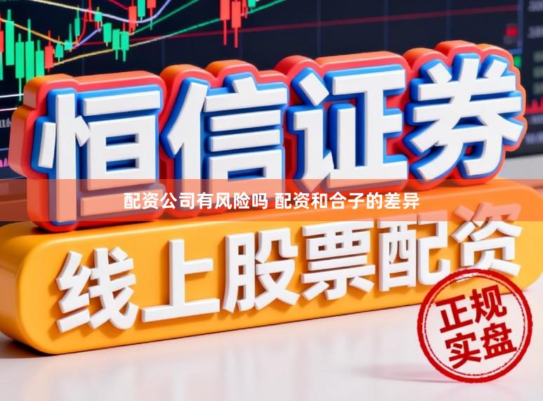 配资公司有风险吗 配资和合子的差异
