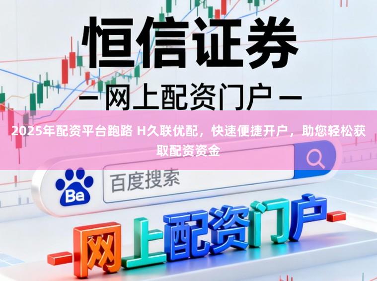 2025年配资平台跑路 H久联优配，快速便捷开户，助您轻松获取配资资金