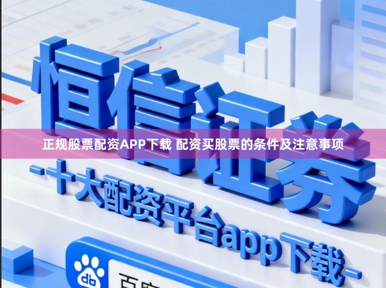 正规股票配资APP下载 配资买股票的条件及注意事项