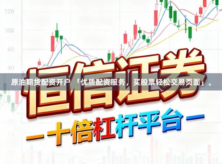 原油期货配资开户 「优质配资服务，买股票轻松交易页面」。